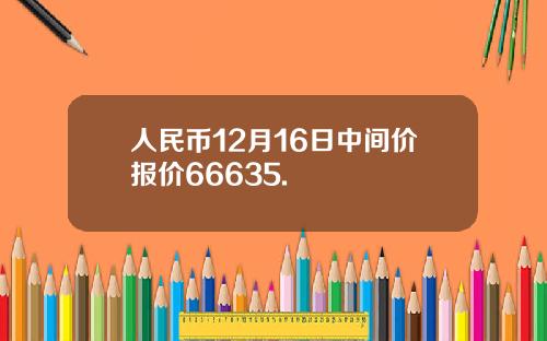人民币12月16日中间价报价66635.