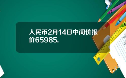 人民币2月14日中间价报价65985.
