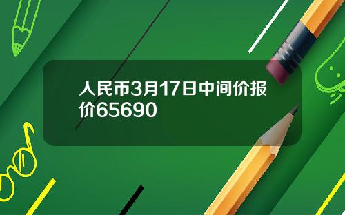 人民幣3月17日中間價報價65690