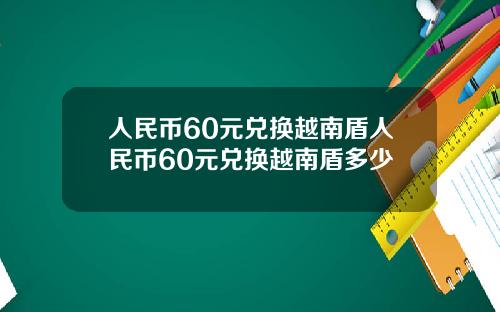 人民幣60元兌換越南盾人民幣60元兌換越南盾多少