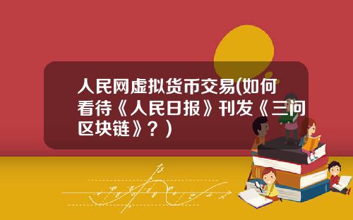 人民網虛擬貨幣交易(如何看待《人民日報》刊發《三問區塊鏈》？)