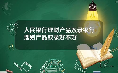 人民銀行理財産品雙錄銀行理財産品雙錄好不好