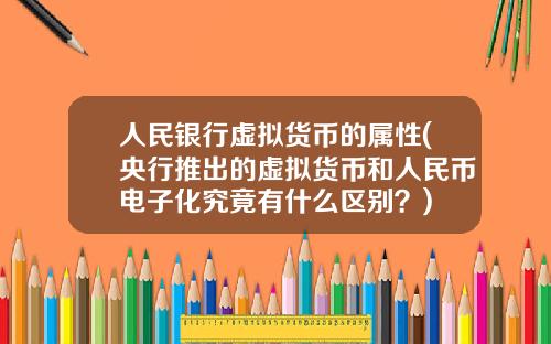 人民银行虚拟货币的属性(央行推出的虚拟货币和人民币电子化究竟有什么区别？)