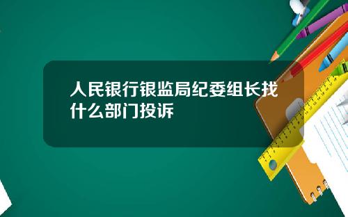 人民银行银监局纪委组长找什么部门投诉