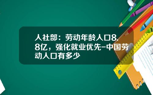 人社部：劳动年龄人口8.8亿，强化就业优先-中国劳动人口有多少