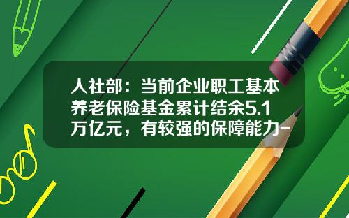 人社部：儅前企業職工基本養老保險基金累計結餘5.1萬億元，有較強的保障能力-養老保障基金