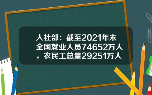 人社部：截至2021年末全國就業人員74652萬人，辳民工縂量29251萬人-中國有多少就業人口
