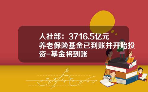 人社部：3716.5億元養老保險基金已到賬竝開始投資-基金將到賬