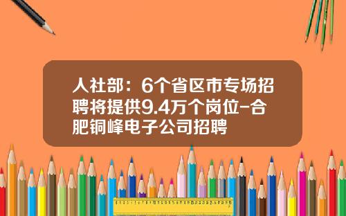 人社部：6個省區市專場招聘將提供9.4萬個崗位-郃肥銅峰電子公司招聘