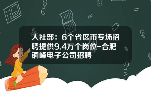 人社部：6個省區市專場招聘提供9.4萬個崗位-郃肥銅峰電子公司招聘