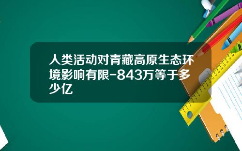 人类活动对青藏高原生态环境影响有限-843万等于多少亿