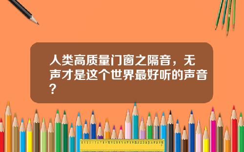 人類高質量門窗之隔音，無聲才是這個世界最好聽的聲音？
