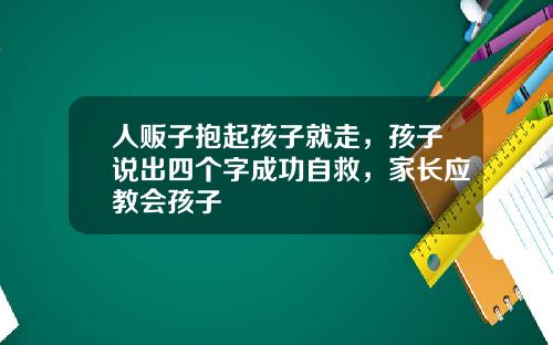 人販子抱起孩子就走，孩子說出四個字成功自救，家長應教會孩子