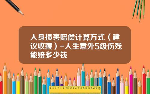 人身損害賠償計算方式（建議收藏）-人生意外5級傷殘能賠多少錢