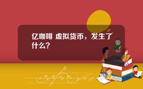 億咖啡 虛擬貨幣，發生了什麽？