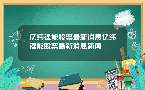 億緯鋰能股票最新消息億緯鋰能股票最新消息新聞