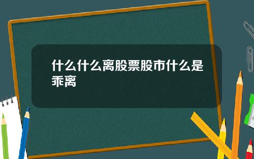 什麽什麽離股票股市什麽是乖離
