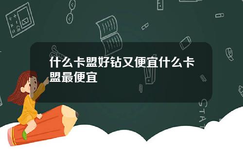 什么卡盟好钻又便宜什么卡盟最便宜