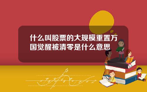 什么叫股票的大规模重置万国觉醒被清零是什么意思