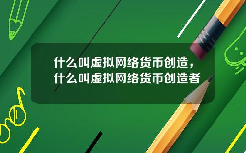 什么叫虚拟网络货币创造，什么叫虚拟网络货币创造者