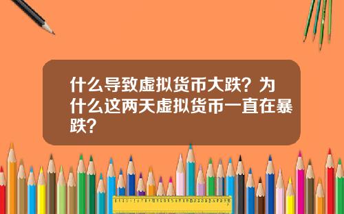 什麽導致虛擬貨幣大跌？爲什麽這兩天虛擬貨幣一直在暴跌？