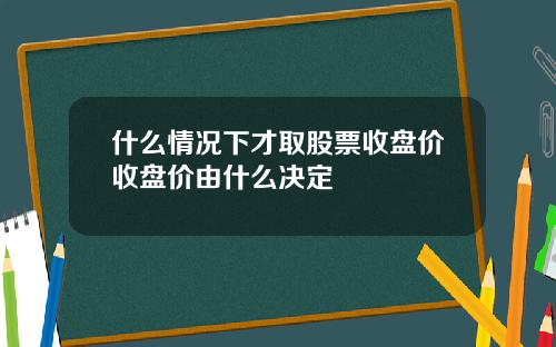 什麽情況下才取股票收磐價收磐價由什麽決定