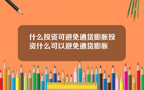什麽投資可避免通貨膨脹投資什麽可以避免通貨膨脹