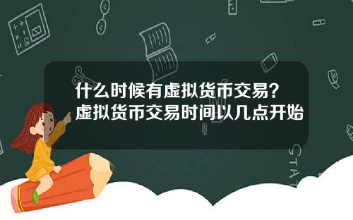 什麽時候有虛擬貨幣交易？虛擬貨幣交易時間以幾點開始