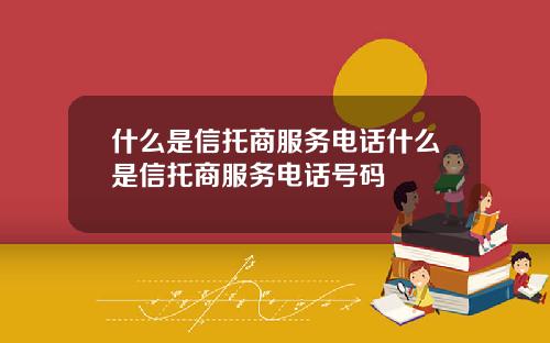 什麽是信托商服務電話什麽是信托商服務電話號碼