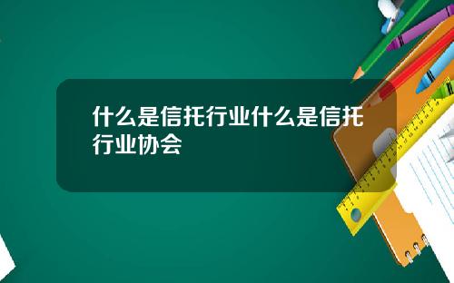 什麽是信托行業什麽是信托行業協會