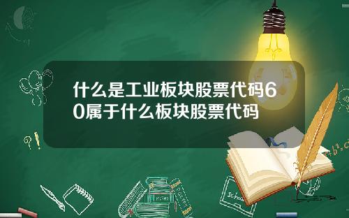 什麽是工業板塊股票代碼60屬於什麽板塊股票代碼