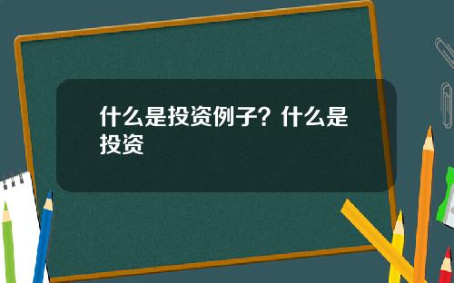 什麽是投資例子？什麽是 投資