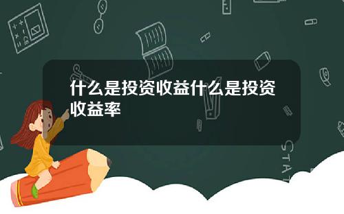什么是投资收益什么是投资收益率