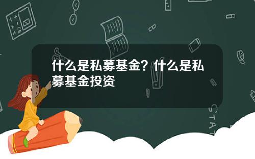 什麽是私募基金？什麽是私募基金投資