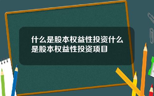 什么是股本权益性投资什么是股本权益性投资项目