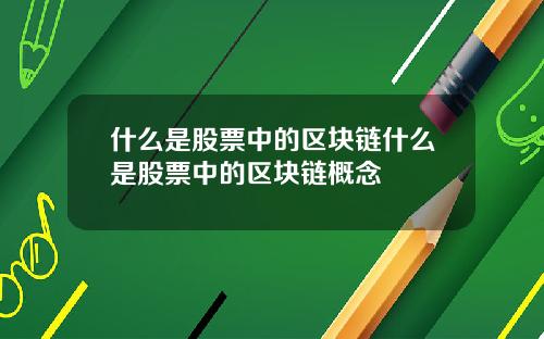 什么是股票中的区块链什么是股票中的区块链概念