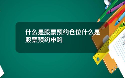 什么是股票预约仓位什么是股票预约申购