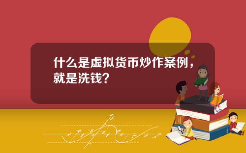 什麽是虛擬貨幣炒作案例，就是洗錢？