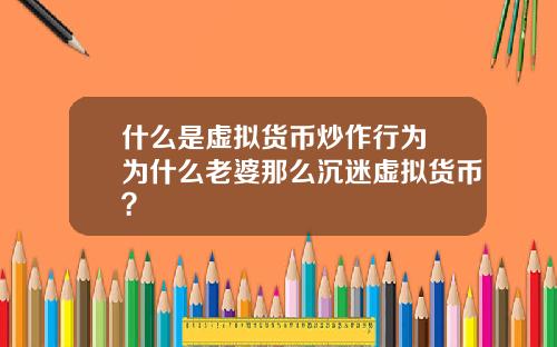 什麽是虛擬貨幣炒作行爲 爲什麽老婆那麽沉迷虛擬貨幣？