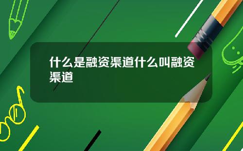 什么是融资渠道什么叫融资渠道