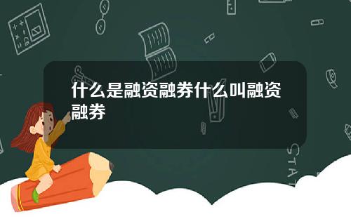 什么是融资融券什么叫融资融券