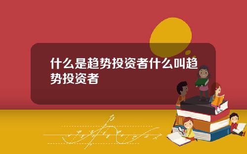 什么是趋势投资者什么叫趋势投资者