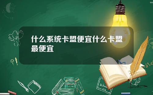 什麽系統卡盟便宜什麽卡盟最便宜