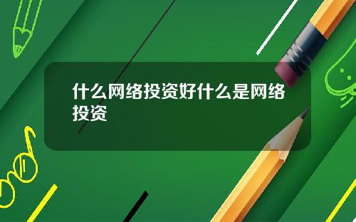 什麽網絡投資好什麽是網絡投資