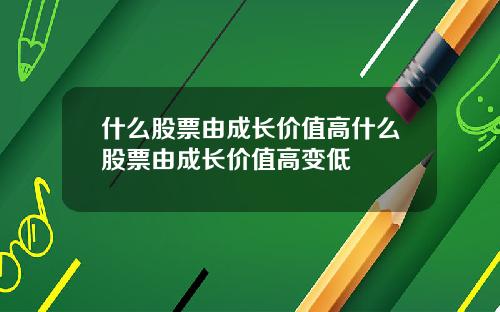 什麽股票由成長價值高什麽股票由成長價值高變低