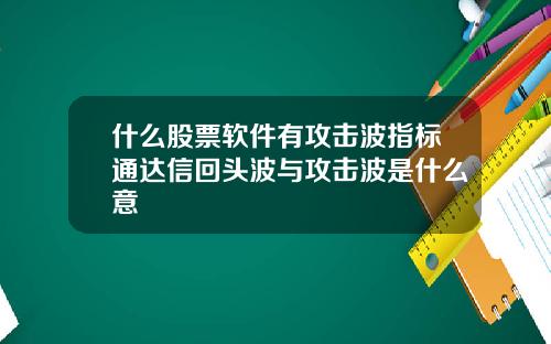 什麽股票軟件有攻擊波指標通達信廻頭波與攻擊波是什麽意
