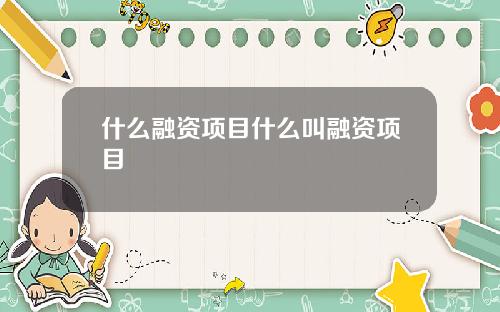 什麽融資項目什麽叫融資項目