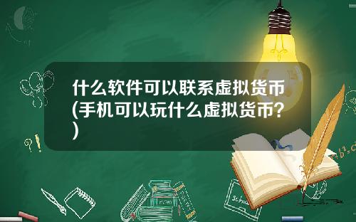 什麽軟件可以聯系虛擬貨幣(手機可以玩什麽虛擬貨幣？)