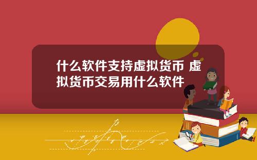 什么软件支持虚拟货币 虚拟货币交易用什么软件