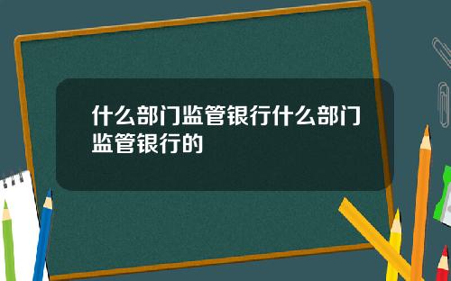 什麽部門監琯銀行什麽部門監琯銀行的